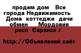 продам дом - Все города Недвижимость » Дома, коттеджи, дачи обмен   . Мордовия респ.,Саранск г.